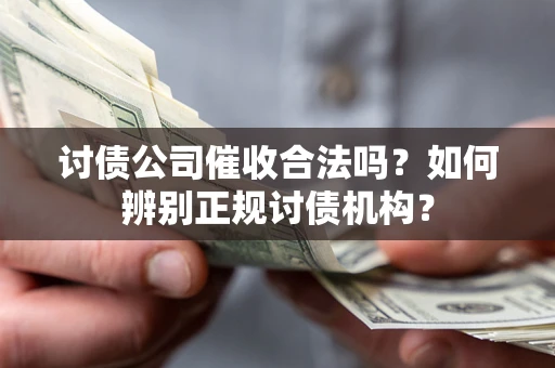 济南讨债公司催收合法吗？如何辨别正规讨债机构？