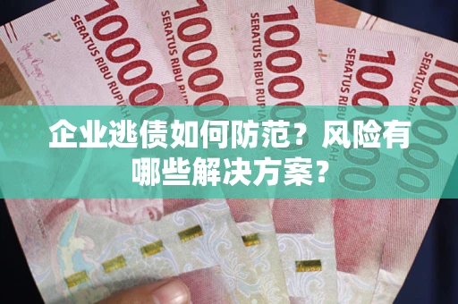 济南企业逃债如何防范？风险有哪些解决方案？