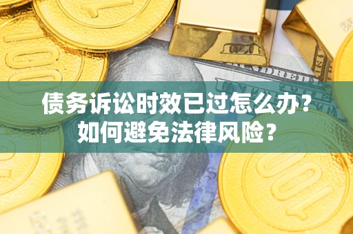济南债务诉讼时效已过怎么办？如何避免法律风险？
