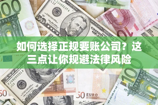济南如何选择正规要账公司？这三点让你规避法律风险