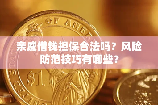 济南亲戚借钱担保合法吗？风险防范技巧有哪些？