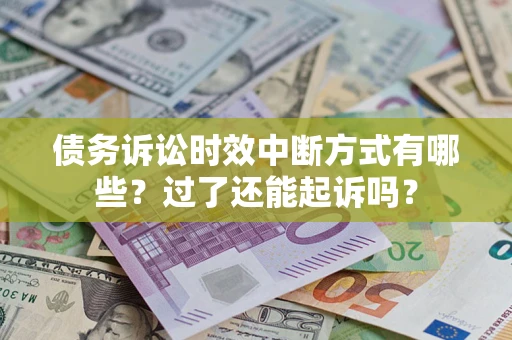 济南债务诉讼时效中断方式有哪些？过了还能起诉吗？