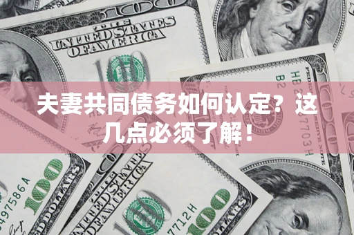 济南夫妻共同债务如何认定？这几点必须了解！