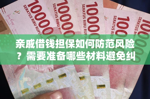 济南亲戚借钱担保如何防范风险？需要准备哪些材料避免纠纷？
