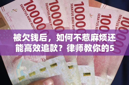 济南被欠钱后，如何不惹麻烦还能高效追款？律师教你的5步合法讨债法