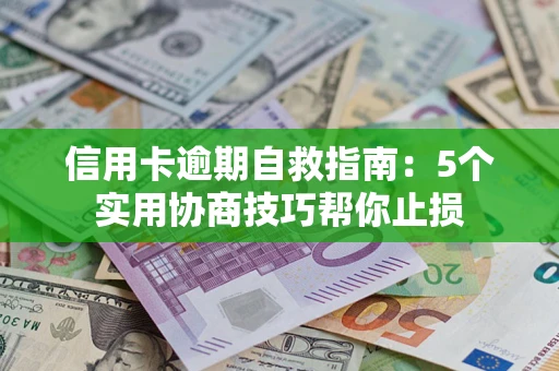 济南信用卡逾期自救指南：5个实用协商技巧帮你止损