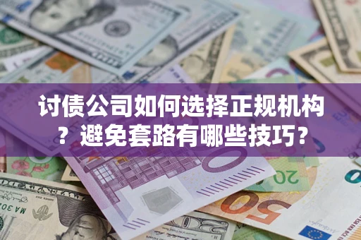 济南讨债公司如何选择正规机构？避免套路有哪些技巧？
