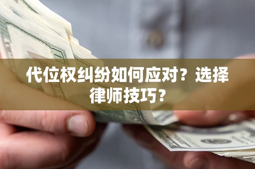 济南代位权纠纷如何应对？选择律师技巧？