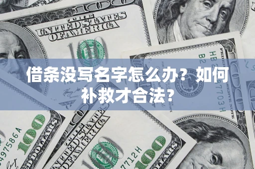 济南借条没写名字怎么办？如何补救才合法？