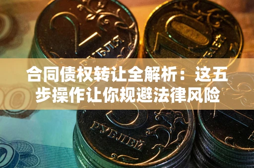 济南合同债权转让全解析：这五步操作让你规避法律风险