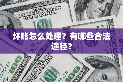 济南坏账怎么处理？有哪些合法途径？