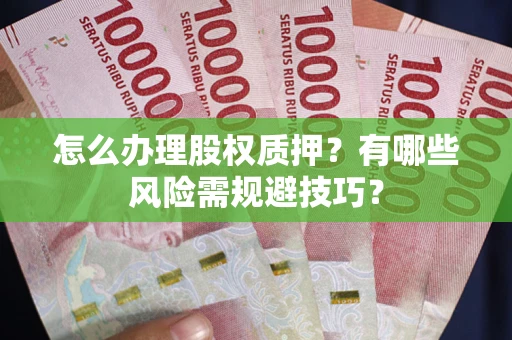 济南怎么办理股权质押？有哪些风险需规避技巧？