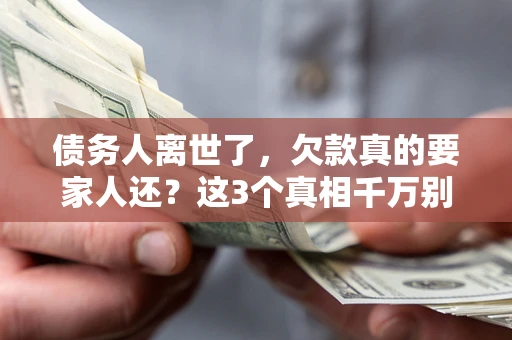 济南债务人离世了，欠款真的要家人还？这3个真相千万别弄错
