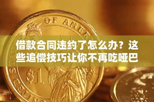 济南借款合同违约了怎么办？这些追偿技巧让你不再吃哑巴亏