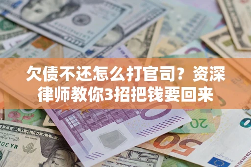 济南欠债不还怎么打官司？资深律师教你3招把钱要回来