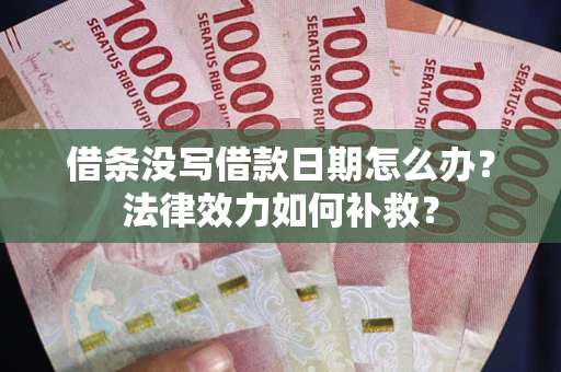济南借条没写借款日期怎么办?法律效力如何补救? 济南借条没写借款日期怎么办?法律效力如何补救?