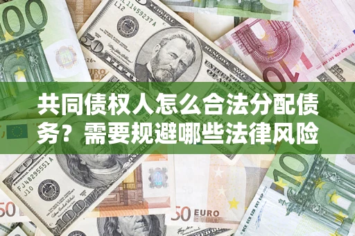 济南共同债权人怎么合法分配债务？需要规避哪些法律风险？
