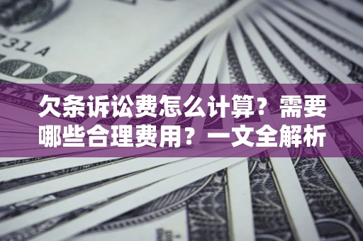 济南欠条诉讼费怎么计算？需要哪些合理费用？一文全解析