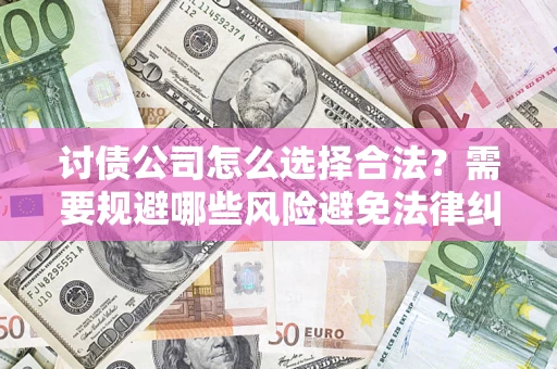 济南讨债公司怎么选择合法？需要规避哪些风险避免法律纠纷？