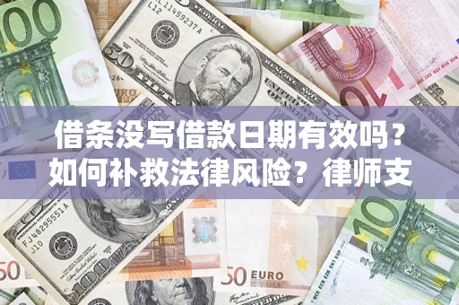 济南借条没写借款日期有效吗？如何补救法律风险？律师支招