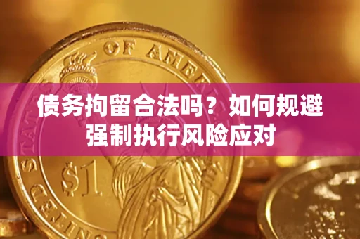 济南债务拘留合法吗？如何规避强制执行风险应对