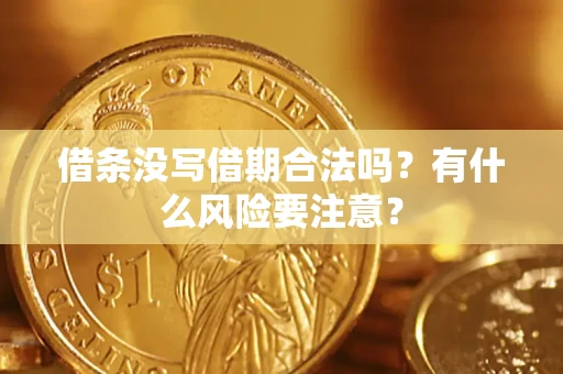 济南借条没写借期合法吗？有什么风险要注意？