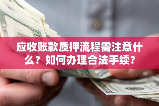 济南应收账款质押流程需注意什么？如何办理合法手续？