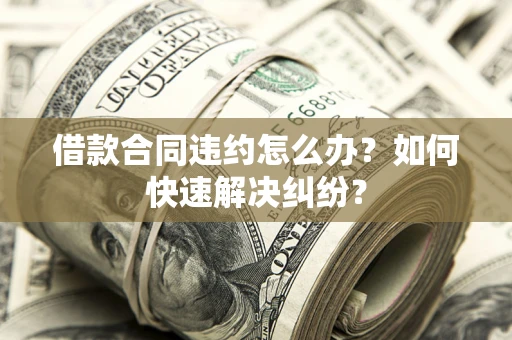 济南借款合同违约怎么办？如何快速解决纠纷？