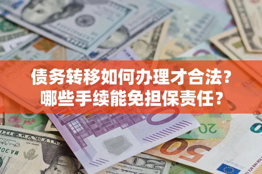 济南债务转移如何办理才合法？哪些手续能免担保责任？