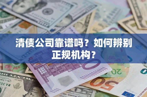 济南清债公司靠谱吗？如何辨别正规机构？