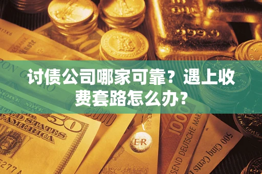 济南讨债公司哪家可靠？遇上收费套路怎么办？