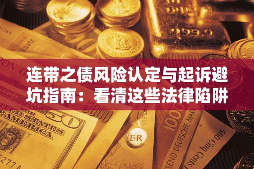 济南连带之债风险认定与起诉避坑指南：看清这些法律陷阱，避免无辜背债
