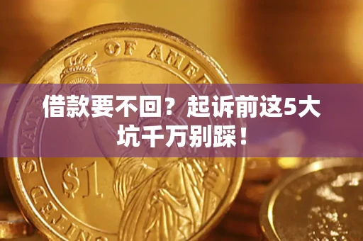 济南借款要不回？起诉前这5大坑千万别踩！