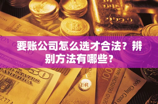 济南要账公司怎么选才合法？辨别方法有哪些？