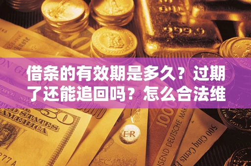 济南借条的有效期是多久？过期了还能追回吗？怎么合法维权？