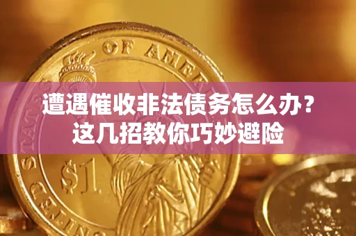 济南遭遇催收非法债务怎么办？这几招教你巧妙避险