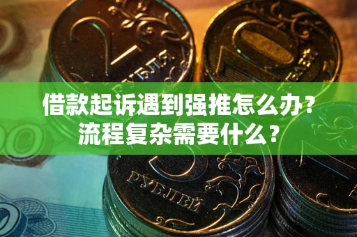 济南借款起诉遇到强推怎么办？流程复杂需要什么？