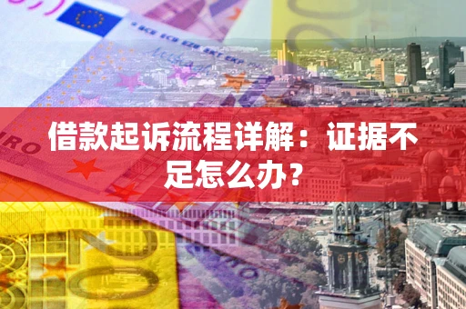 济南借款起诉流程详解：证据不足怎么办？