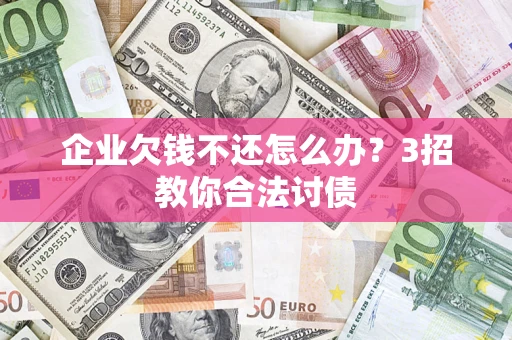 济南企业欠钱不还怎么办？3招教你合法讨债