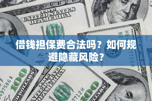 济南借钱担保费合法吗？如何规避隐藏风险？