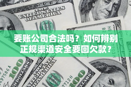 济南要账公司合法吗？如何辨别正规渠道安全要回欠款？