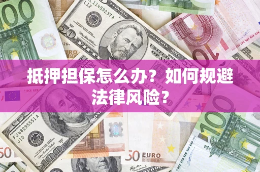 济南抵押担保怎么办？如何规避法律风险？