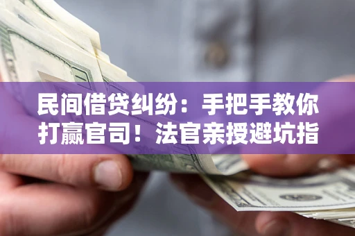 济南民间借贷纠纷：手把手教你打赢官司！法官亲授避坑指南
