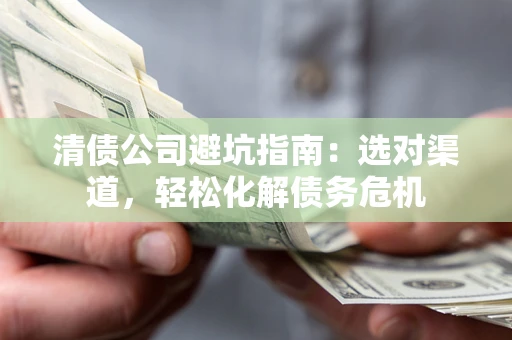 济南清债公司避坑指南：选对渠道，轻松化解债务危机