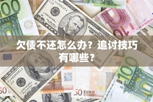 济南欠债不还怎么办？追讨技巧有哪些？