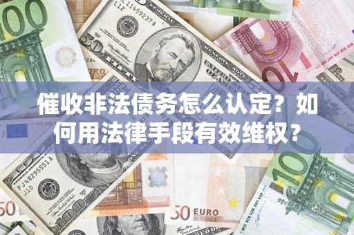 济南催收非法债务怎么认定？如何用法律手段有效维权？