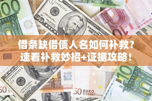 济南借条缺借债人名如何补救？速看补救妙招+证据攻略！