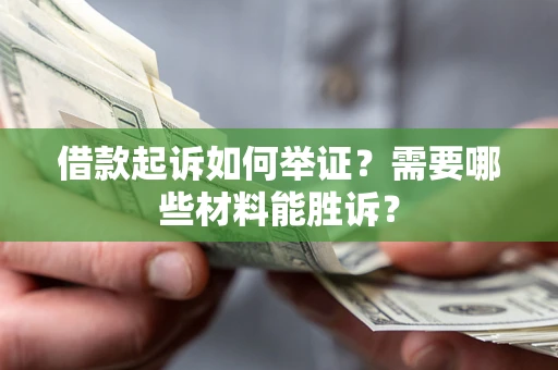 济南借款起诉如何举证？需要哪些材料能胜诉？