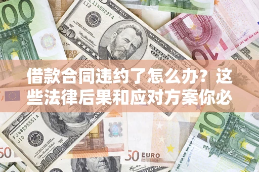 济南借款合同违约了怎么办？这些法律后果和应对方案你必须知道