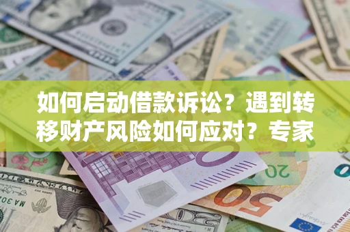 济南如何启动借款诉讼？遇到转移财产风险如何应对？专家解局支招